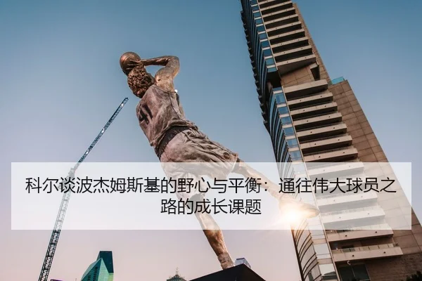 科尔谈波杰姆斯基的野心与平衡:通往伟大球员之路的成长课题